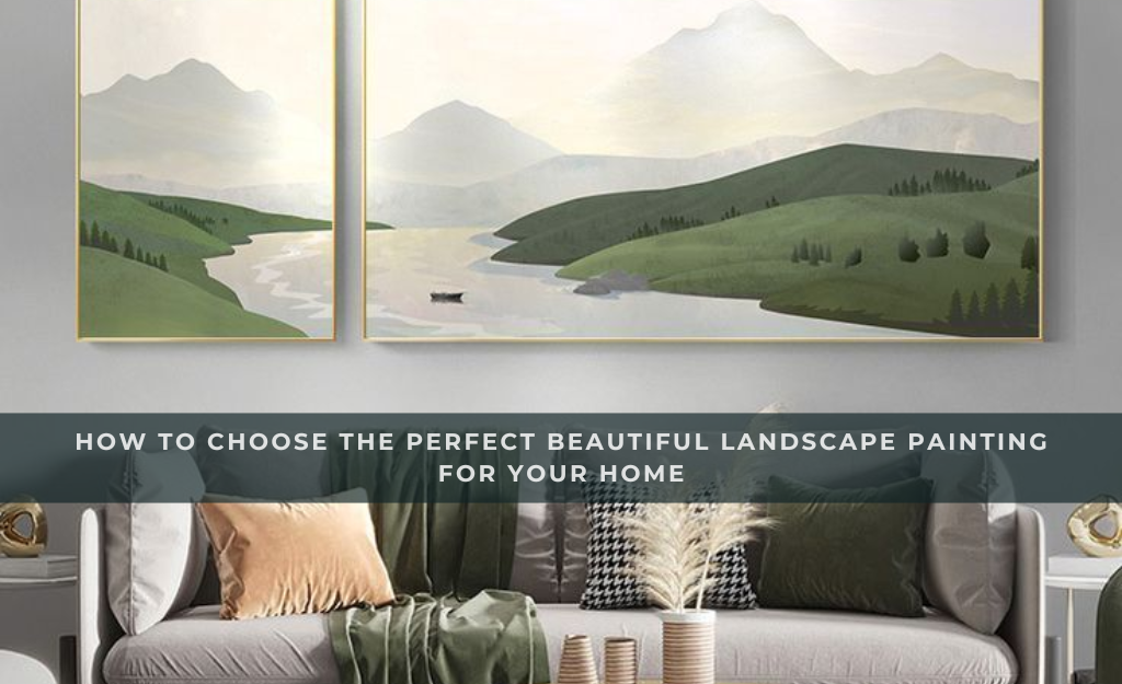 How to Choose the Perfect Beautiful Landscape Painting for Your Home